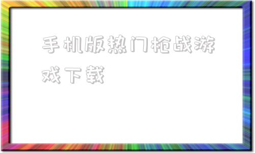 手机版热门枪战游戏下载什么枪战游戏最好玩免费版的-第1张图片-太平洋在线下载
